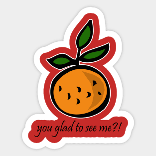 Orange You Glad to See Me?! Sticker